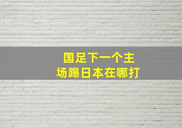 国足下一个主场踢日本在哪打