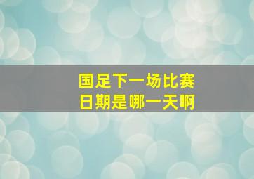 国足下一场比赛日期是哪一天啊