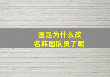 国足为什么改名韩国队员了呢