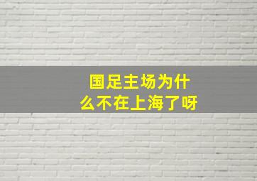 国足主场为什么不在上海了呀