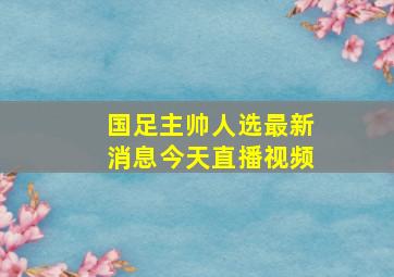 国足主帅人选最新消息今天直播视频