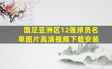 国足亚洲区12强球员名单图片高清视频下载安装