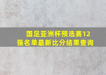 国足亚洲杯预选赛12强名单最新比分结果查询