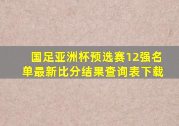 国足亚洲杯预选赛12强名单最新比分结果查询表下载