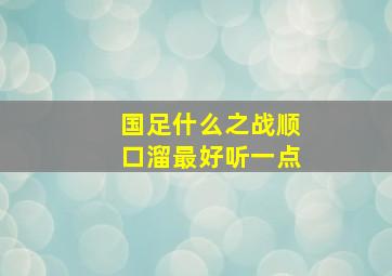 国足什么之战顺口溜最好听一点