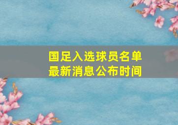 国足入选球员名单最新消息公布时间