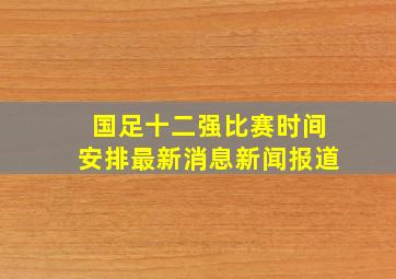 国足十二强比赛时间安排最新消息新闻报道