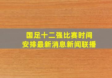 国足十二强比赛时间安排最新消息新闻联播