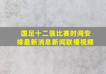 国足十二强比赛时间安排最新消息新闻联播视频