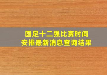 国足十二强比赛时间安排最新消息查询结果