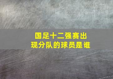 国足十二强赛出现分队的球员是谁