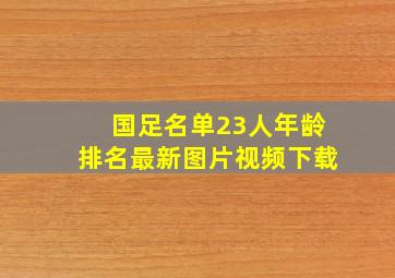 国足名单23人年龄排名最新图片视频下载