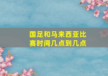 国足和马来西亚比赛时间几点到几点