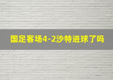 国足客场4-2沙特进球了吗