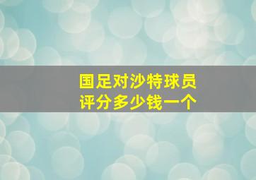 国足对沙特球员评分多少钱一个