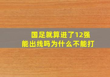 国足就算进了12强能出线吗为什么不能打