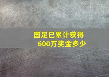 国足已累计获得600万奖金多少