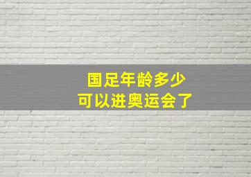 国足年龄多少可以进奥运会了