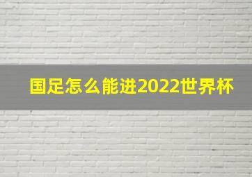 国足怎么能进2022世界杯