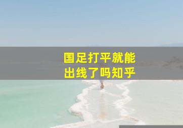 国足打平就能出线了吗知乎