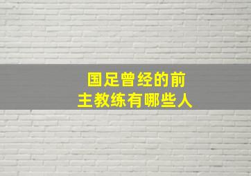 国足曾经的前主教练有哪些人