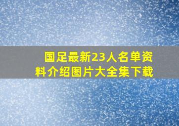 国足最新23人名单资料介绍图片大全集下载