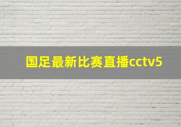 国足最新比赛直播cctv5