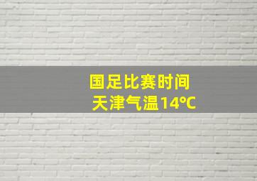 国足比赛时间天津气温14℃