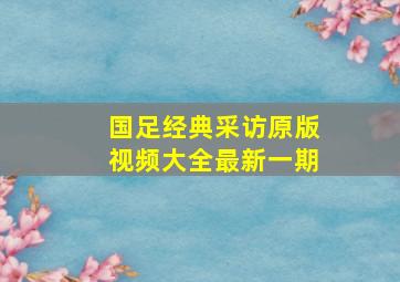 国足经典采访原版视频大全最新一期