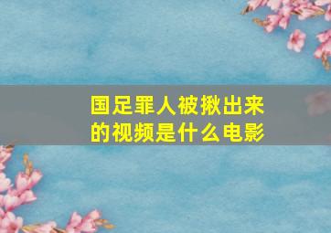 国足罪人被揪出来的视频是什么电影