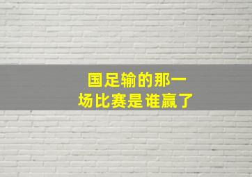 国足输的那一场比赛是谁赢了