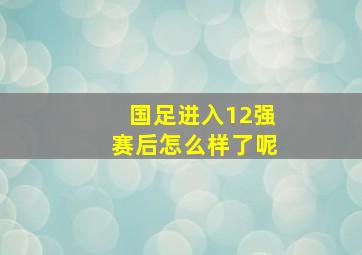 国足进入12强赛后怎么样了呢