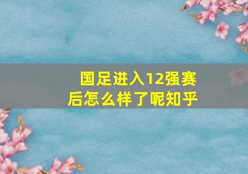 国足进入12强赛后怎么样了呢知乎