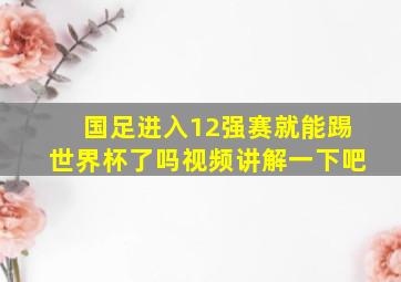 国足进入12强赛就能踢世界杯了吗视频讲解一下吧