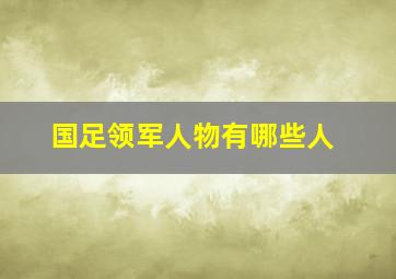 国足领军人物有哪些人