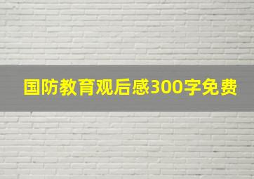 国防教育观后感300字免费