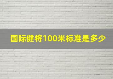 国际健将100米标准是多少