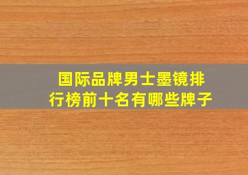 国际品牌男士墨镜排行榜前十名有哪些牌子