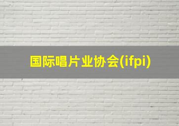 国际唱片业协会(ifpi)