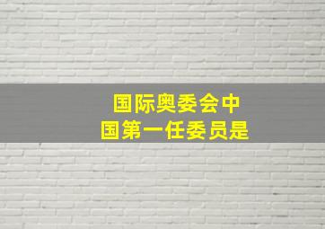 国际奥委会中国第一任委员是