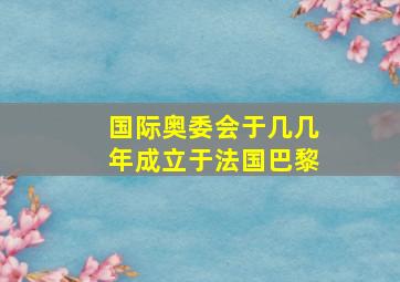 国际奥委会于几几年成立于法国巴黎