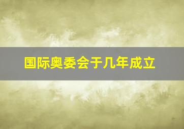 国际奥委会于几年成立