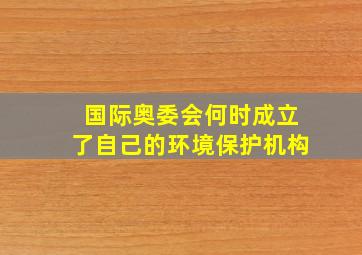 国际奥委会何时成立了自己的环境保护机构