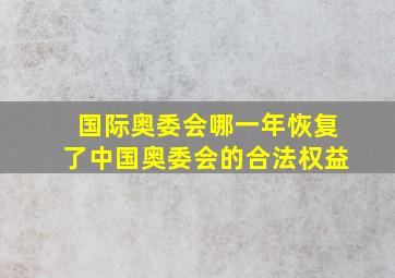 国际奥委会哪一年恢复了中国奥委会的合法权益