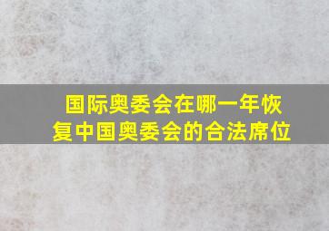 国际奥委会在哪一年恢复中国奥委会的合法席位