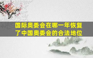 国际奥委会在哪一年恢复了中国奥委会的合法地位