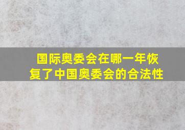 国际奥委会在哪一年恢复了中国奥委会的合法性