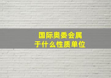 国际奥委会属于什么性质单位