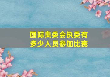 国际奥委会执委有多少人员参加比赛