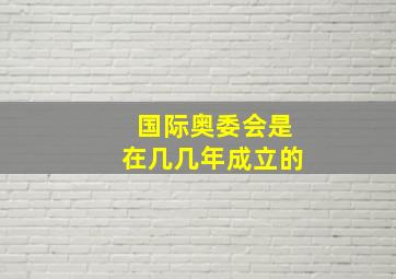 国际奥委会是在几几年成立的